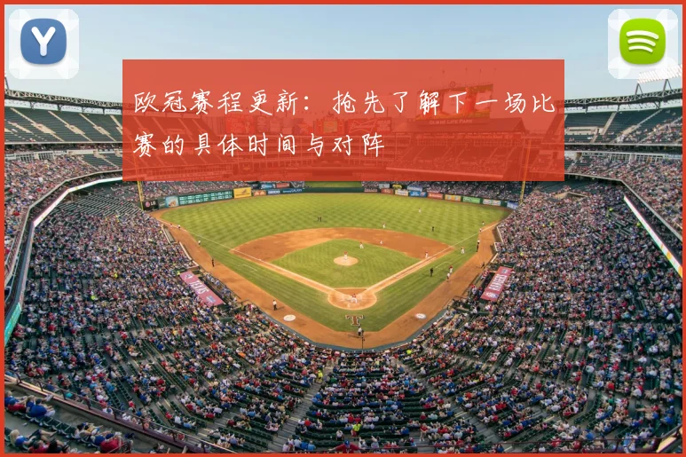 欧冠赛程更新：抢先了解下一场比赛的具体时间与对阵