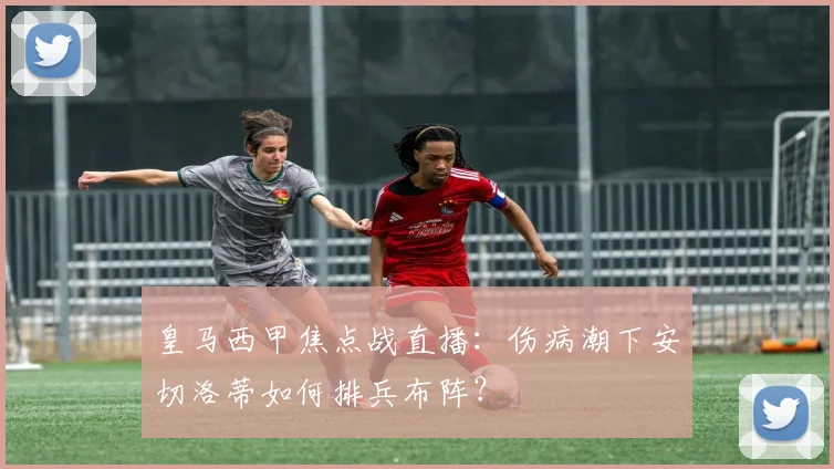 皇马西甲焦点战直播：伤病潮下安切洛蒂如何排兵布阵？