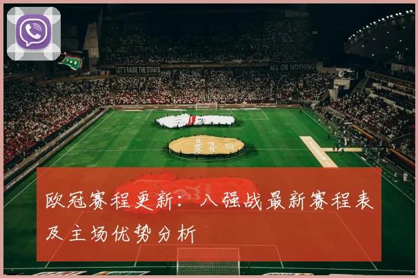 欧冠赛程更新：八强战最新赛程表及主场优势分析