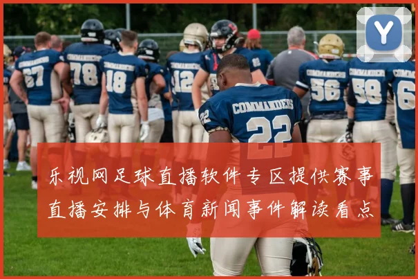 乐视网足球直播软件专区提供赛事直播安排与体育新闻事件解读看点