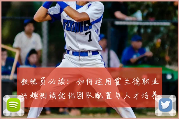 教练员必读:如何运用霍兰德职业兴趣测试优化团队配置与人才培养