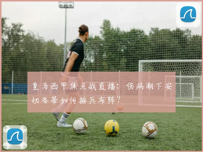 皇马西甲焦点战直播:伤病潮下安切洛蒂如何排兵布阵?