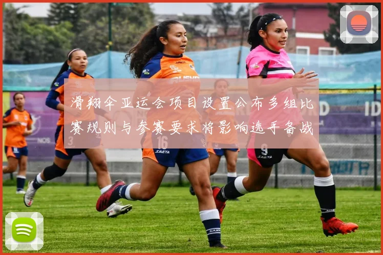 滑翔伞亚运会项目设置公布多组比赛规则与参赛要求将影响选手备战