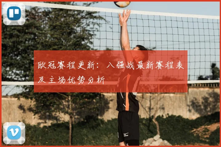 欧冠赛程更新：八强战最新赛程表及主场优势分析