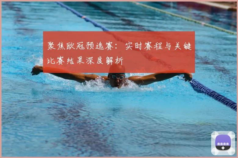聚焦欧冠预选赛：实时赛程与关键比赛结果深度解析