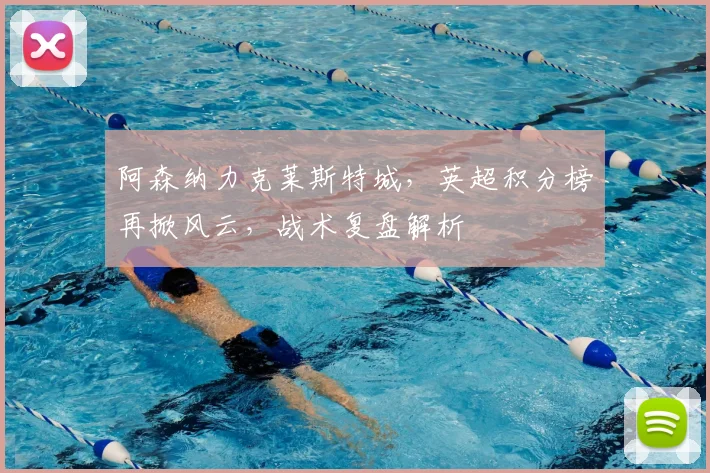 阿森纳力克莱斯特城,英超积分榜再掀风云,战术复盘解析