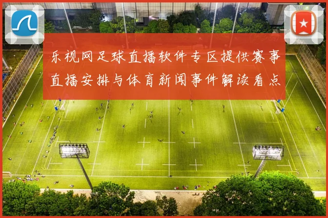乐视网足球直播软件专区提供赛事直播安排与体育新闻事件解读看点