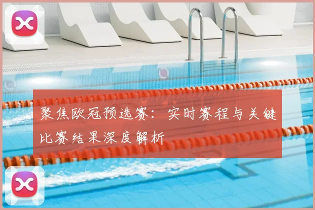 聚焦欧冠预选赛：实时赛程与关键比赛结果深度解析