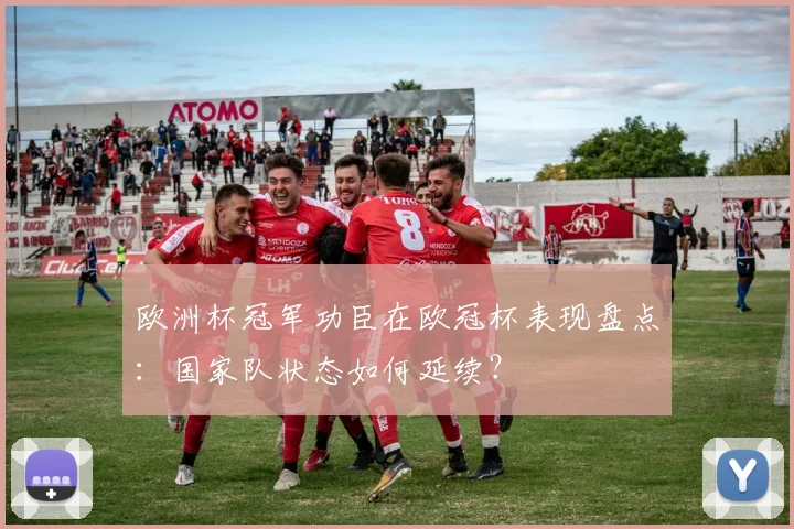 欧洲杯冠军功臣在欧冠杯表现盘点:国家队状态如何延续?