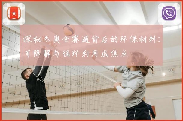 探秘冬奥会赛道背后的环保材料：可降解与循环利用成焦点