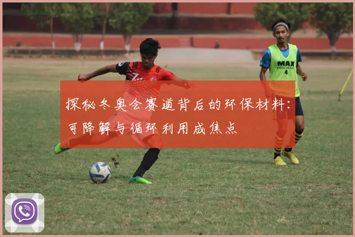 探秘冬奥会赛道背后的环保材料：可降解与循环利用成焦点