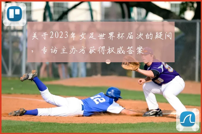 关于2023年女足世界杯届次的疑问，专访主办方获得权威答案