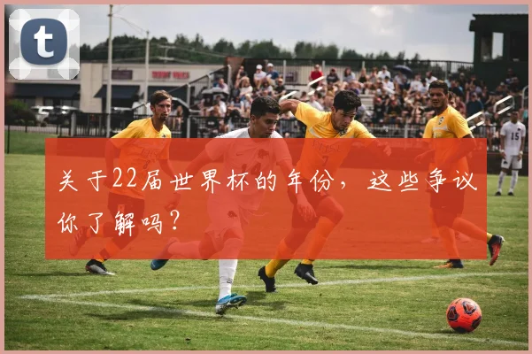 关于22届世界杯的年份，这些争议你了解吗？