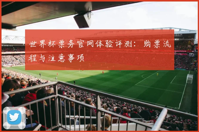 世界杯票务官网体验评测：购票流程与注意事项