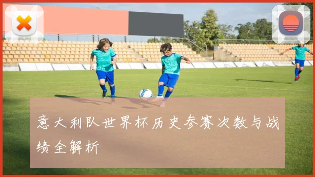 意大利队世界杯历史参赛次数与战绩全解析