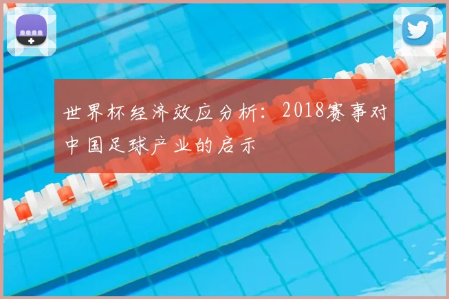 世界杯经济效应分析:2018赛事对中国足球产业的启示