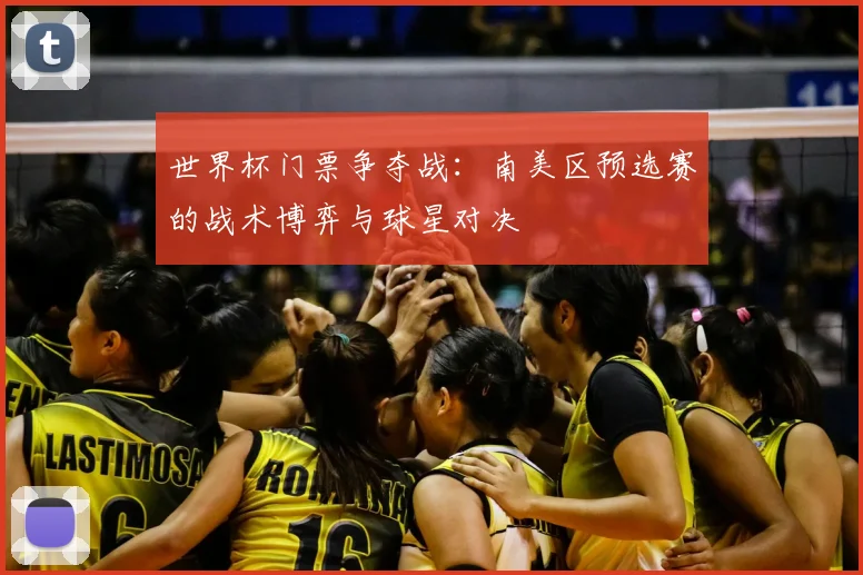 世界杯门票争夺战：南美区预选赛的战术博弈与球星对决