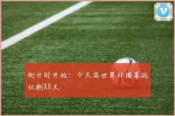 倒计时开始:今天离世界杯揭幕战仅剩XX天