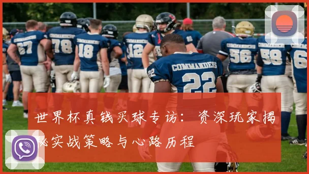 世界杯真钱买球专访：资深玩家揭秘实战策略与心路历程