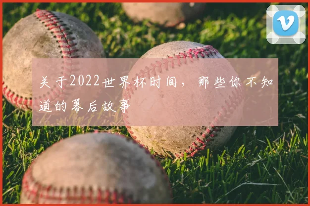 关于2022世界杯时间，那些你不知道的幕后故事
