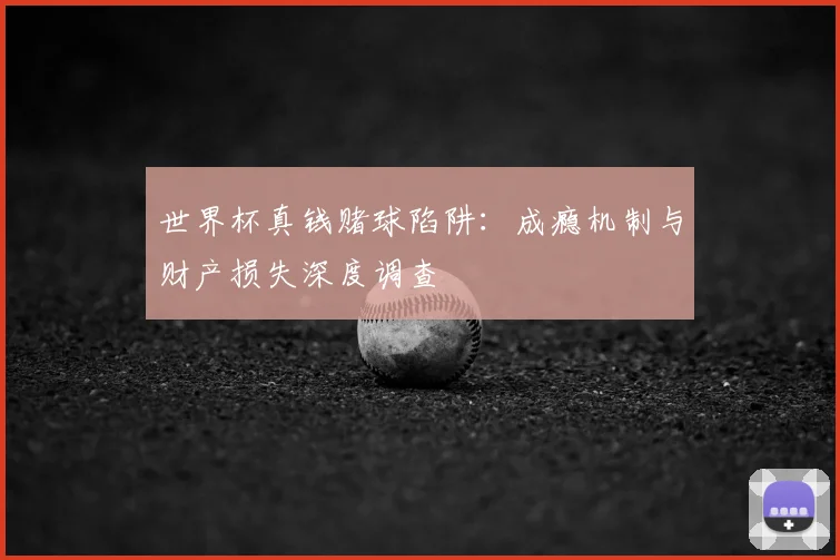 世界杯真钱赌球陷阱：成瘾机制与财产损失深度调查