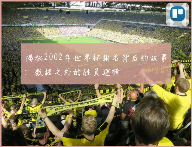 揭秘2002年世界杯排名背后的故事：数据之外的胜负逻辑