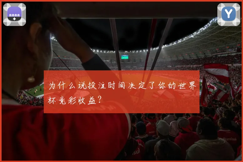 为什么说投注时间决定了你的世界杯竞彩收益？